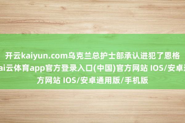 开云kaiyun.com乌克兰总护士部承认进犯了恩格斯空军基地-kai云体育app官方登录入口(中国)官方网站 IOS/安卓通用版/手机版