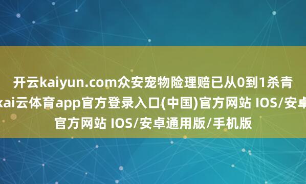 开云kaiyun.com众安宠物险理赔已从0到1杀青全链路自动化-kai云体育app官方登录入口(中国)官方网站 IOS/安卓通用版/手机版