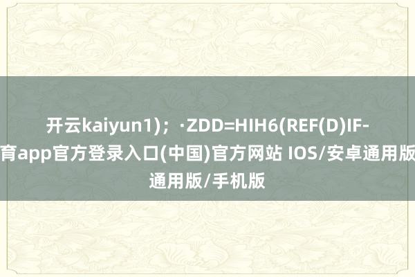 开云kaiyun1)；·ZDD=HIH6(REF(D)IF-kai云体育app官方登录入口(中国)官方网站 IOS/安卓通用版/手机版