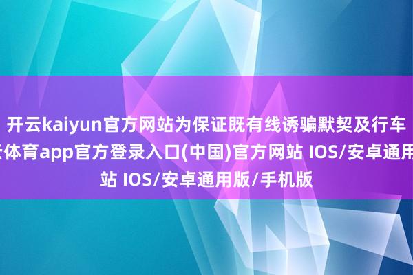 开云kaiyun官方网站为保证既有线诱骗默契及行车安全-kai云体育app官方登录入口(中国)官方网站 IOS/安卓通用版/手机版