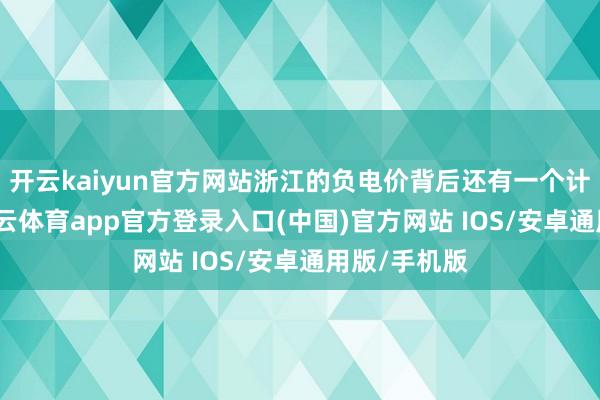 开云kaiyun官方网站浙江的负电价背后还有一个计策身分-kai云体育app官方登录入口(中国)官方网站 IOS/安卓通用版/手机版