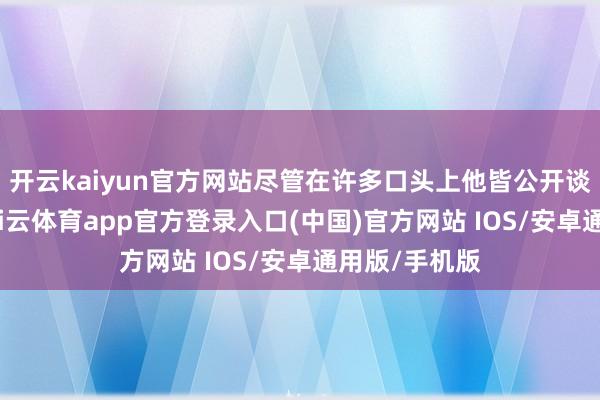 开云kaiyun官方网站尽管在许多口头上他皆公开谈过这件事-kai云体育app官方登录入口(中国)官方网站 IOS/安卓通用版/手机版