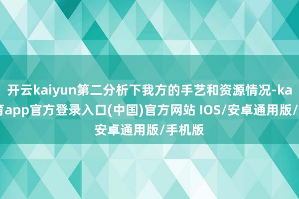 开云kaiyun第二分析下我方的手艺和资源情况-kai云体育app官方登录入口(中国)官方网站 IOS/安卓通用版/手机版