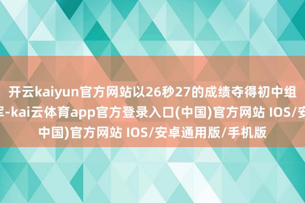 开云kaiyun官方网站以26秒27的成绩夺得初中组男人50米蝶泳冠军-kai云体育app官方登录入口(中国)官方网站 IOS/安卓通用版/手机版