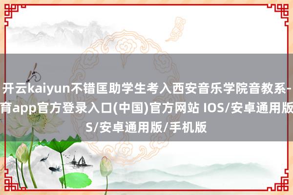 开云kaiyun不错匡助学生考入西安音乐学院音教系-kai云体育app官方登录入口(中国)官方网站 IOS/安卓通用版/手机版
