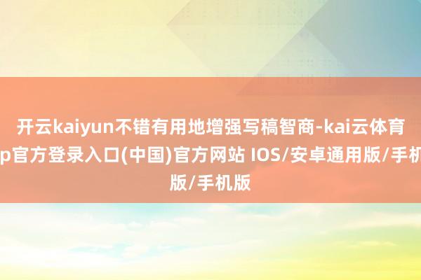 开云kaiyun不错有用地增强写稿智商-kai云体育app官方登录入口(中国)官方网站 IOS/安卓通用版/手机版
