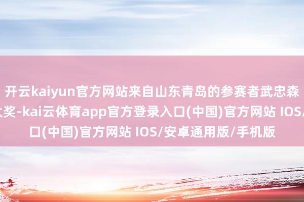 开云kaiyun官方网站来自山东青岛的参赛者武忠森喜获华为智妙手机大奖-kai云体育app官方登录入口(中国)官方网站 IOS/安卓通用版/手机版