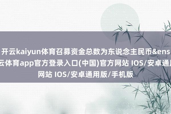开云kaiyun体育召募资金总数为东说念主民币&ensp;396-kai云体育app官方登录入口(中国)官方网站 IOS/安卓通用版/手机版