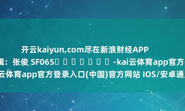 开云kaiyun.com尽在新浪财经APP            						背负剪辑：张俊 SF065							-kai云体育app官方登录入口(中国)官方网站 IOS/安卓通用版/手机版