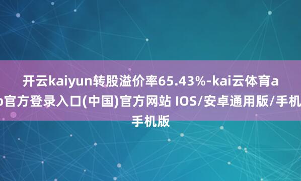 开云kaiyun转股溢价率65.43%-kai云体育app官方登录入口(中国)官方网站 IOS/安卓通用版/手机版