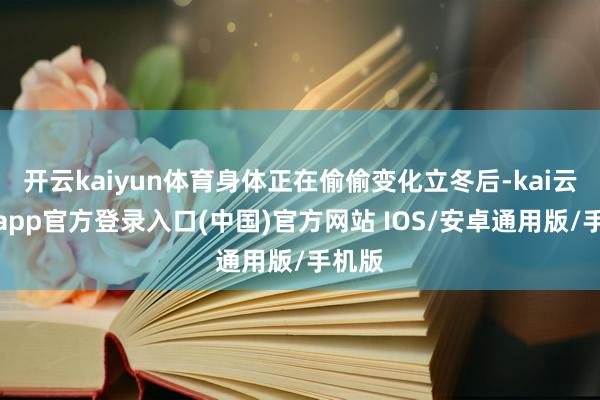开云kaiyun体育身体正在偷偷变化立冬后-kai云体育app官方登录入口(中国)官方网站 IOS/安卓通用版/手机版