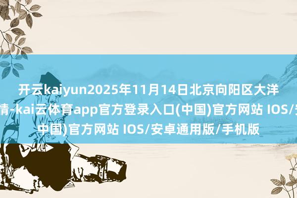 开云kaiyun2025年11月14日北京向阳区大洋路抽象阛阓价钱行情-kai云体育app官方登录入口(中国)官方网站 IOS/安卓通用版/手机版