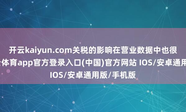 开云kaiyun.com　　关税的影响在营业数据中也很知道-kai云体育app官方登录入口(中国)官方网站 IOS/安卓通用版/手机版