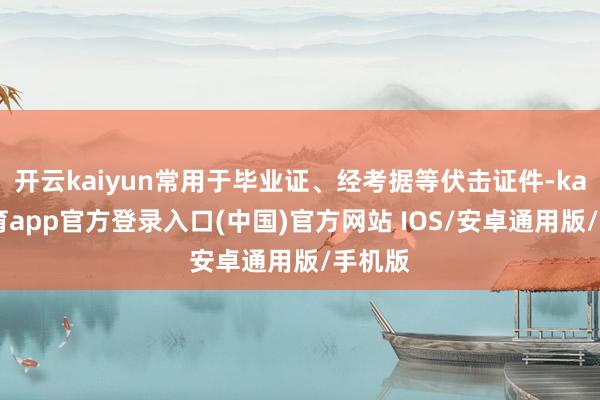 开云kaiyun常用于毕业证、经考据等伏击证件-kai云体育app官方登录入口(中国)官方网站 IOS/安卓通用版/手机版