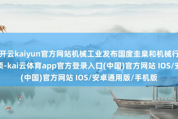 开云kaiyun官方网站机械工业发布国度圭臬和机械行业圭臬筹办4487项-kai云体育app官方登录入口(中国)官方网站 IOS/安卓通用版/手机版