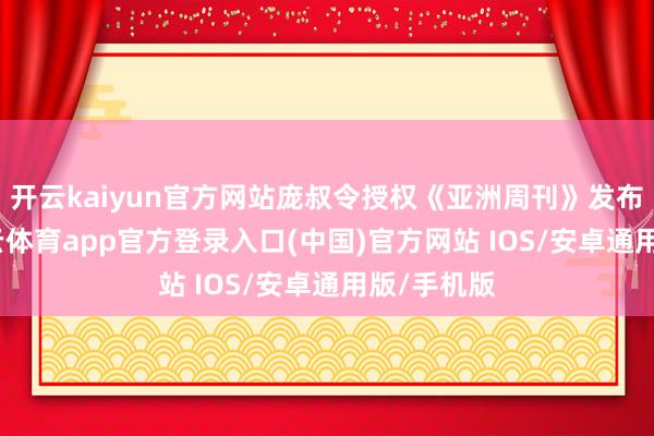 开云kaiyun官方网站庞叔令授权《亚洲周刊》发布声明-kai云体育app官方登录入口(中国)官方网站 IOS/安卓通用版/手机版