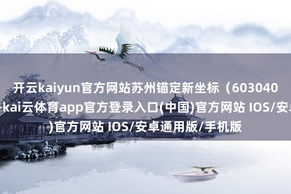 开云kaiyun官方网站苏州锚定新坐标(603040)、规定道路图-kai云体育app官方登录入口(中国)官方网站 IOS/安卓通用版/手机版