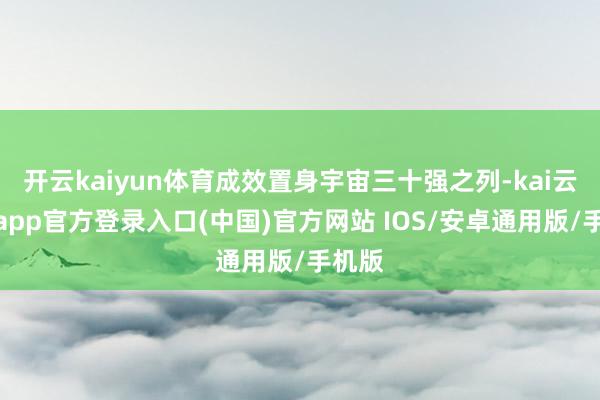 开云kaiyun体育成效置身宇宙三十强之列-kai云体育app官方登录入口(中国)官方网站 IOS/安卓通用版/手机版