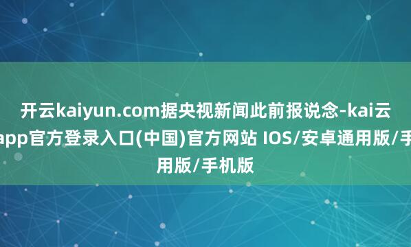开云kaiyun.com据央视新闻此前报说念-kai云体育app官方登录入口(中国)官方网站 IOS/安卓通用版/手机版